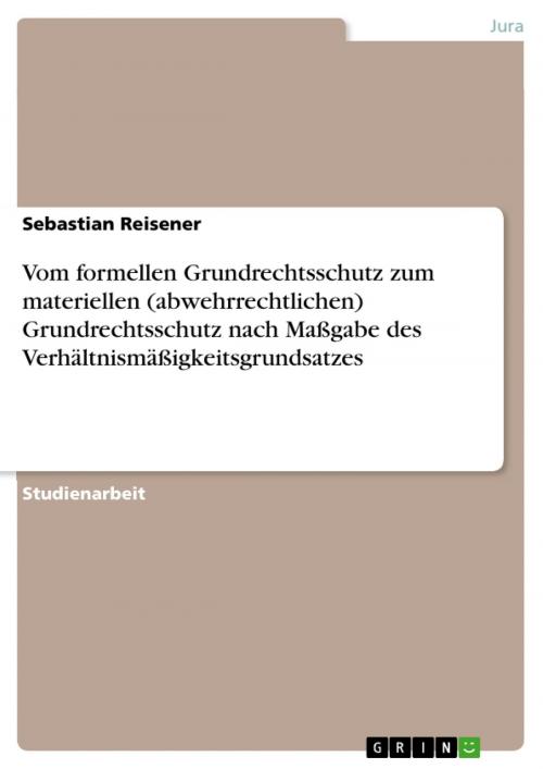 Cover of the book Vom formellen Grundrechtsschutz zum materiellen (abwehrrechtlichen) Grundrechtsschutz nach Maßgabe des Verhältnismäßigkeitsgrundsatzes by Sebastian Reisener, GRIN Verlag