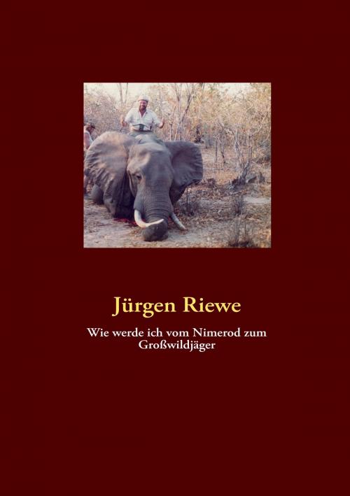 Cover of the book Wie werde ich vom Nimerod zum Großwildjäger by Jürgen Riewe, Books on Demand