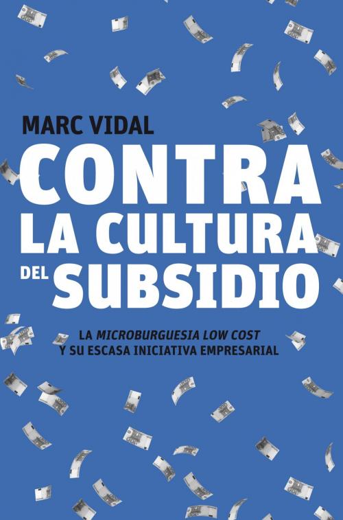 Cover of the book Contra la cultura del subsidio by Marc Vidal, Grupo Planeta