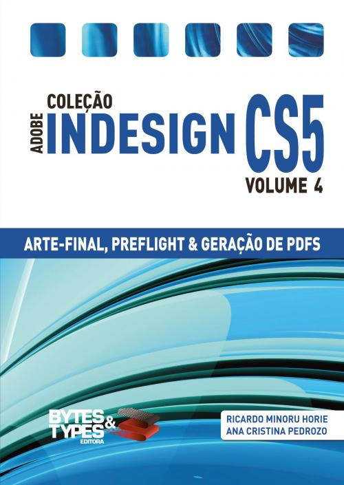 Cover of the book Coleção Adobe InDesign CS5 - Arte-Final, Preflight e Geração de PDFs by Ricardo Minoru Horie, Ana Cristina Pedrozo Oliveira, Editora Bytes & Types