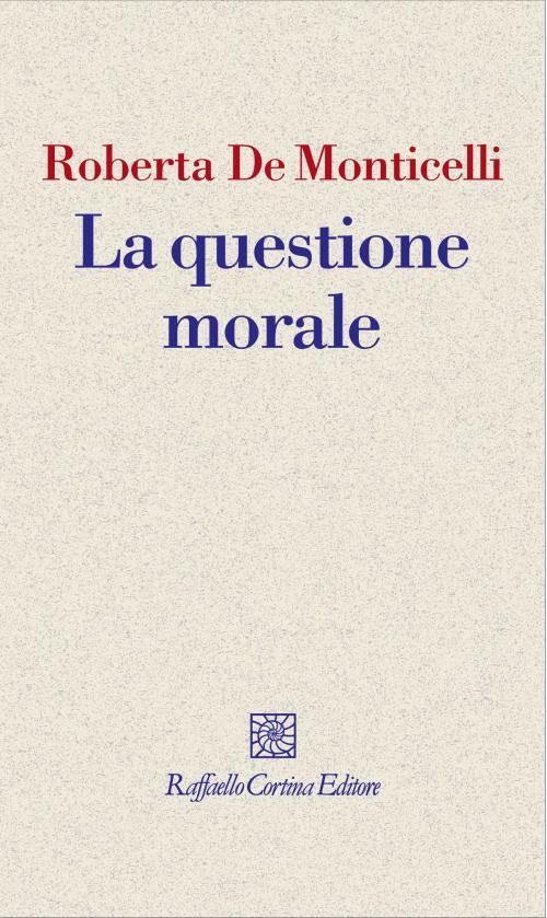Cover of the book La questione morale by Roberta De Monticelli, Raffaello Cortina Editore