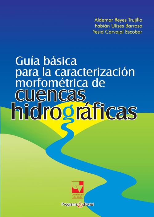 Cover of the book Guía básica para la caracterización morfométrica de cuencas hidrográficas by Aldemar Reyes Trujillo, Fabián Ulises Barroso, Yesid Carvajal Escobar, Programa Editorial Universidad del Valle
