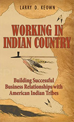 Cover of the book Working in Indian Country: Building Successful Business Relationships with American Indian Tribes by Morton Walker, D.P.M.