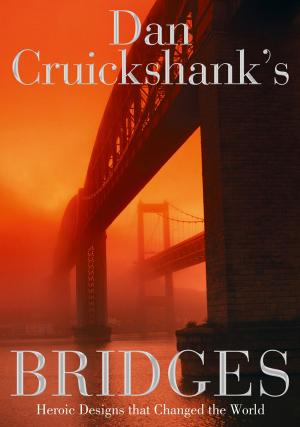 Cover of the book Dan Cruickshank’s Bridges: Heroic Designs that Changed the World by Rebecca Raisin