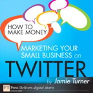 Book cover of How to Make Money Marketing Your Small Business on Twitter