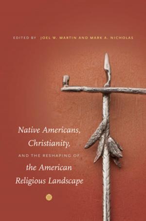 Cover of the book Native Americans, Christianity, and the Reshaping of the American Religious Landscape by Kate Haulman
