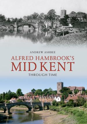 Cover of the book Alfred Hambrook's Mid Kent Through Time by Kevin Derrick