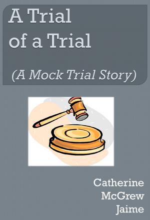 Cover of the book A Trial of A Trial (A Mock Trial Story) by Catherine McGrew Jaime