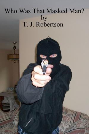 Cover of the book Who Was That Masked Man? by T. J. Robertson