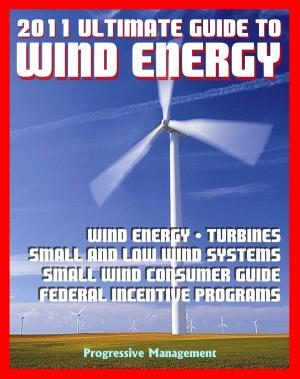Cover of the book 21st Century Ultimate Guide to Wind Energy: Wind Power Systems, Turbines, Small Wind Consumer Guide, Incentives for Development, Low and Large Wind, Plans and Programs, Siting and Other Issues by Progressive Management