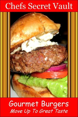 Cover of the book Gourmet Burgers: Move Up To Great Taste by Chefs Secret Vault