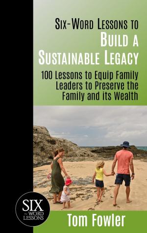 Book cover of Six Word Lessons to Build a Sustainable Legacy: 100 Lessons to Equip Family Leaders to Preserve the Family and its Wealth