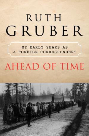 Cover of the book Ahead of Time: My Early Years as a Foreign Correspondent by Louise Imogen Guiney