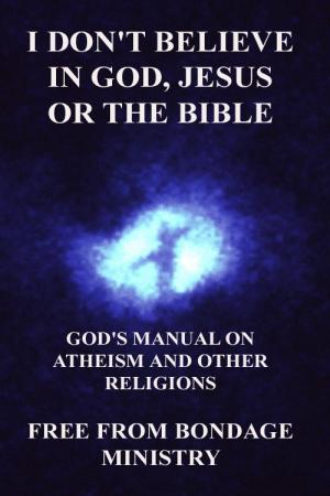Book cover of I Don't Believe In God, Jesus Or The Bible. God's Manual On Atheism And Other Religions.