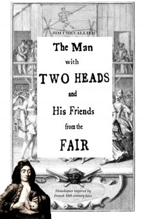 Cover of the book The Man With Two Heads and His Friends From the Fair: Monologues inspired by French 18th century fairs by Merlin Douglas Larsen