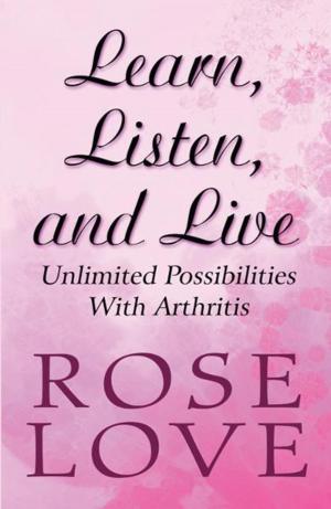Cover of the book Learn, Listen, and Live: Unlimited Possibilities With Arthritis by Monterey Sirak