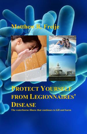 Cover of Protect Yourself from Legionnaires' Disease: The Waterborne Illness That Continues to Kill and Harm