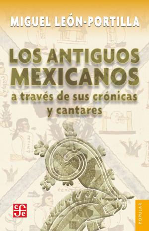 Cover of the book Los antiguos mexicanos a través de sus crónicas y cantares by Liliana Weinberg