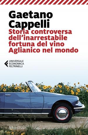 Cover of Storia controversa dell'inarrestabile fortuna del vino Aglianico nel mondo by Gaetano Cappelli, Marsilio