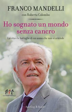 Cover of the book Ho sognato un mondo senza cancro: La vita e le battaglie di un uomo che non si arrende by Silvia Vaccaro