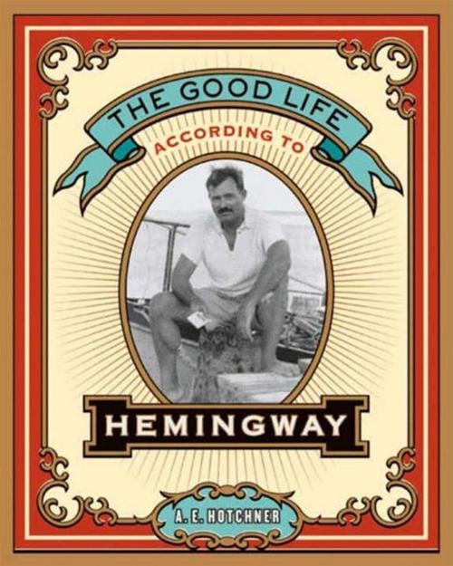 Cover of the book The Good Life According to Hemingway by A. E. Hotchner, HarperCollins e-books