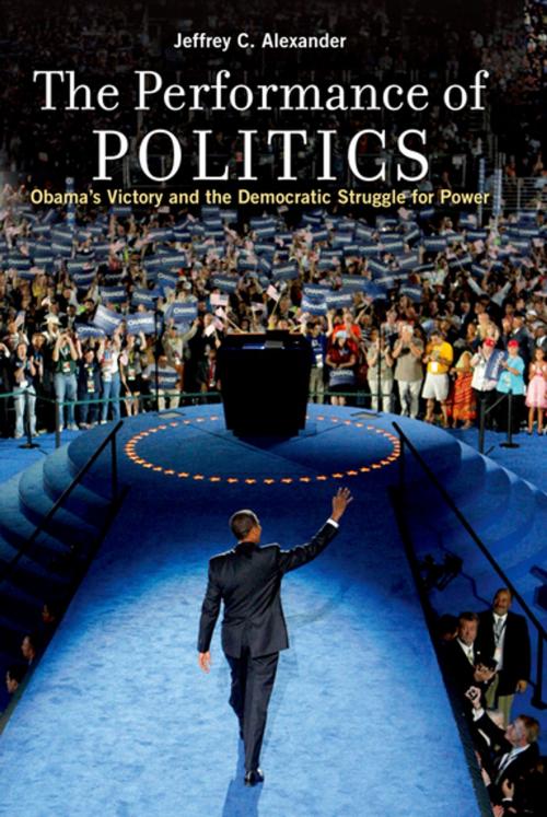 Cover of the book The Performance of Politics:Obama's Victory and the Democratic Struggle for Power by Jeffrey C. Alexander, Oxford University Press, USA