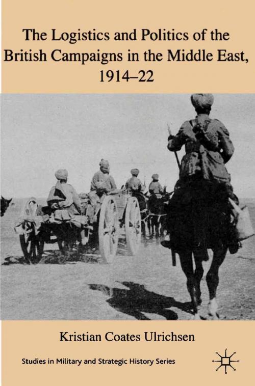 Cover of the book The Logistics and Politics of the British Campaigns in the Middle East, 1914-22 by Kristian Coates Ulrichsen, Palgrave Macmillan UK