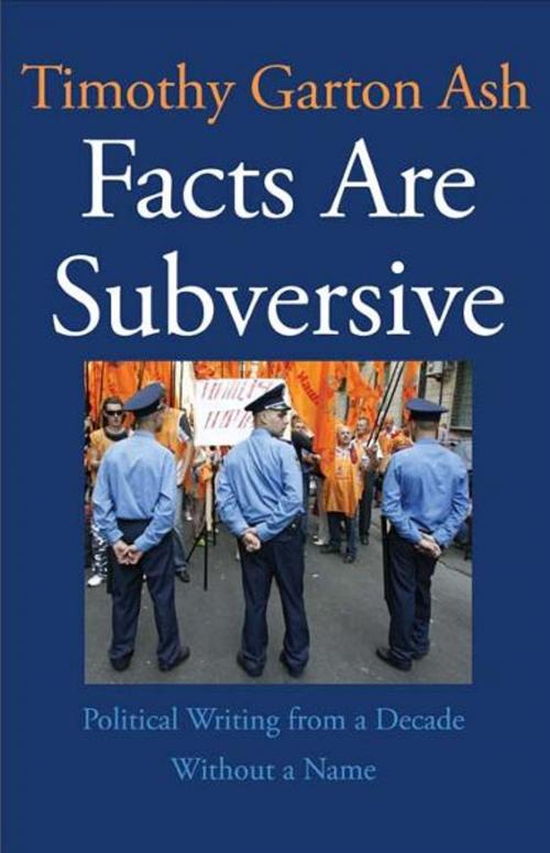 Cover of the book Facts Are Subversive: Political Writing from a Decade Without a Name by Timothy Garton Ash, Yale University Press