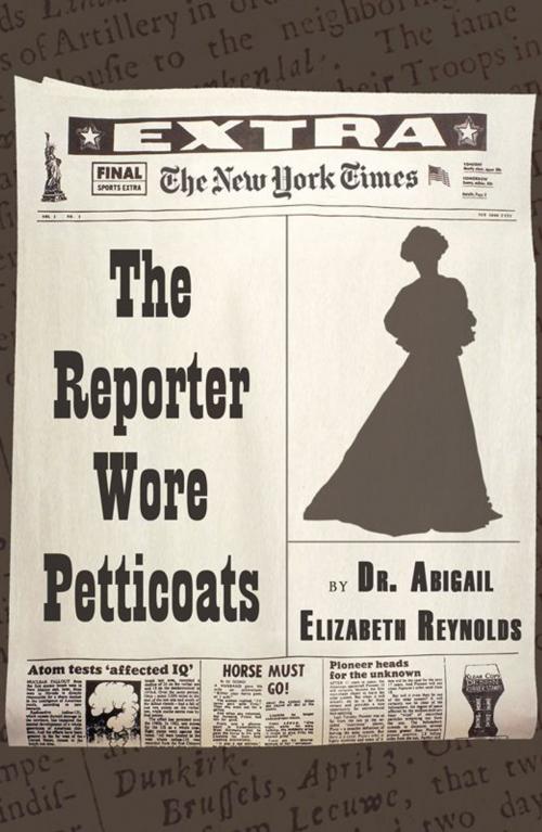 Cover of the book The Reporter Wore Petticoats by Dr. Abigail Elizabeth Reynolds, Infinity Publishing