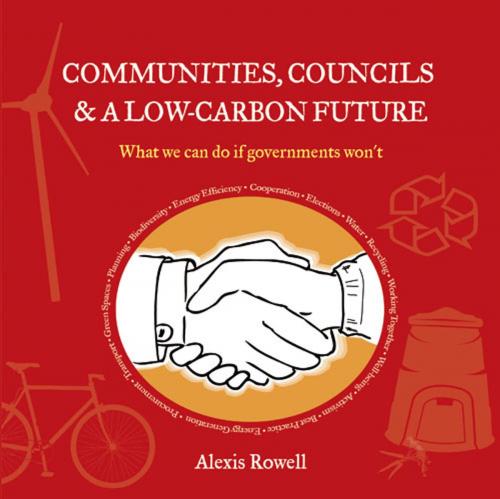 Cover of the book Communities, Councils & a Low Carbon Future by Alexis Rowell, UIT Cambridge Ltd.