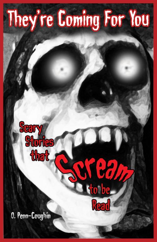 Cover of the book They're Coming For You: Scary Stories that Scream to be Read by O. Penn-Coughin, You Come Too Publishing