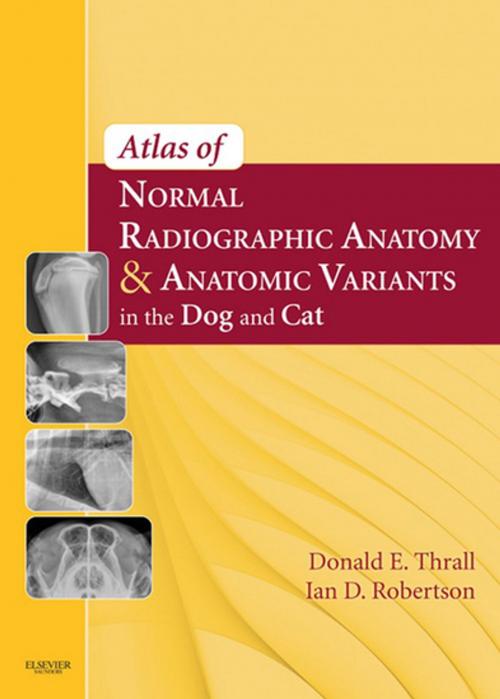 Cover of the book Atlas of Normal Radiographic Anatomy and Anatomic Variants in the Dog and Cat - E-Book by Ian D. Robertson, BVSc, DACVR, Donald E. Thrall, DVM, PhD, DACVR, Elsevier Health Sciences