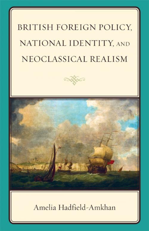 Cover of the book British Foreign Policy, National Identity, and Neoclassical Realism by Amelia Hadfield-Amkhan, Rowman & Littlefield Publishers