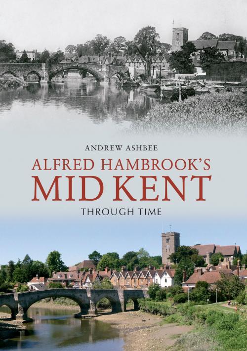 Cover of the book Alfred Hambrook's Mid Kent Through Time by Andrew Ashbee, Amberley Publishing