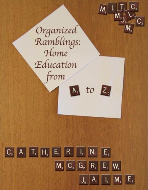 Cover of the book Organized Ramblings: Home Education From A to Z by Catherine McGrew Jaime, Catherine McGrew Jaime