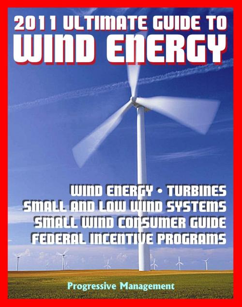 Cover of the book 21st Century Ultimate Guide to Wind Energy: Wind Power Systems, Turbines, Small Wind Consumer Guide, Incentives for Development, Low and Large Wind, Plans and Programs, Siting and Other Issues by Progressive Management, Progressive Management