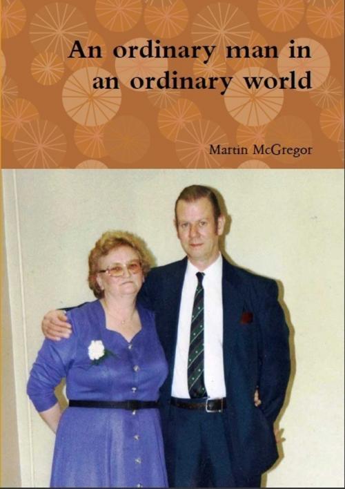 Cover of the book An Ordinary Man In An Ordinary World by Martin McGregor, Martin McGregor