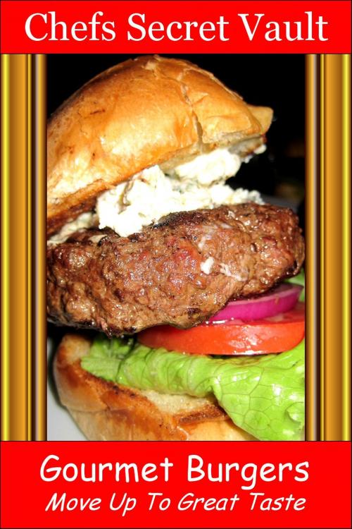 Cover of the book Gourmet Burgers: Move Up To Great Taste by Chefs Secret Vault, Chefs Secret Vault