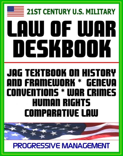 Cover of the book 21st Century U.S. Military Law of War Deskbook: JAG Textbook on History and Framework of Law of War, Legal Bases for Use of Force, Geneva Conventions, War Crimes, Human Rights, Comparative Law by Progressive Management, Progressive Management