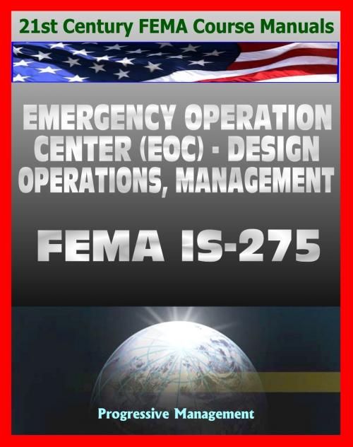 Cover of the book 21st Century FEMA Course Manuals - Emergency Operation Center (EOC) Design, Operations, Management (IS-275) Policies, Procedures, Glossary, Guide by Progressive Management, Progressive Management