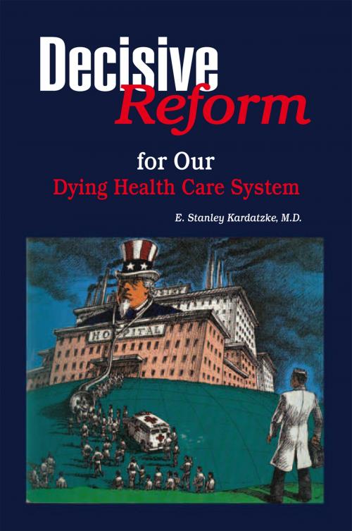 Cover of the book Decisive Reform for Our Dying Health Care System by E. Stanley Kardatzke, Xlibris US