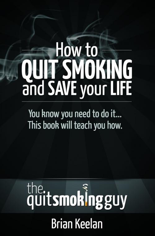 Cover of the book How To Quit Smoking and Save Your Life by Brian Keelan, Brian Keelan