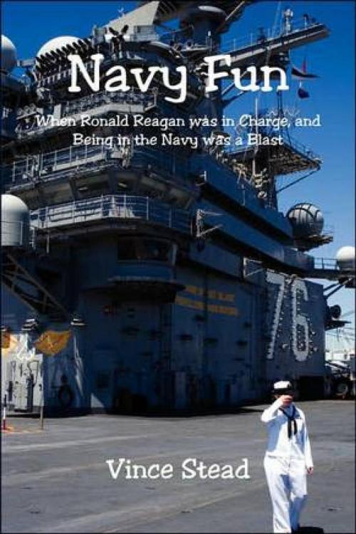 Cover of the book Navy Fun, When Ronald Reagan Was In Charge, And Being in the Navy Was a Blast! by Vince Stead, Vince Stead
