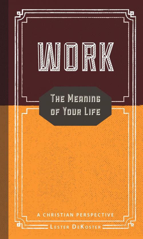 Cover of the book Work: The Meaning of Your Life - A Christian Perspective by Lester DeKoster, Christian's Library Press