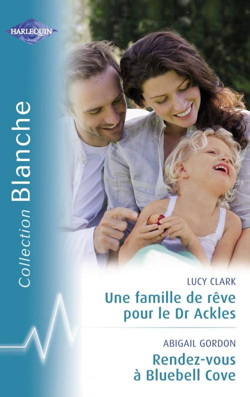 Cover of the book Une famille de rêve pour le Dr Ackles - Rendez-vous à Bluebel Cove (Harlequin Blanche) by Lucy Clark, Abigail Gordon, Harlequin