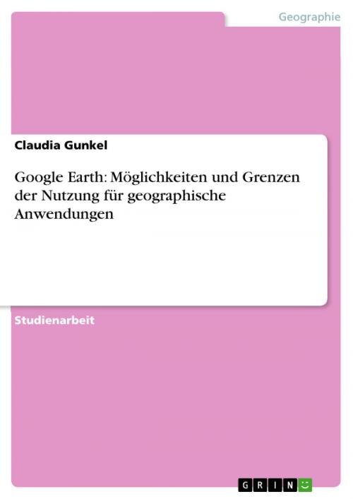 Cover of the book Google Earth: Möglichkeiten und Grenzen der Nutzung für geographische Anwendungen by Claudia Gunkel, GRIN Verlag
