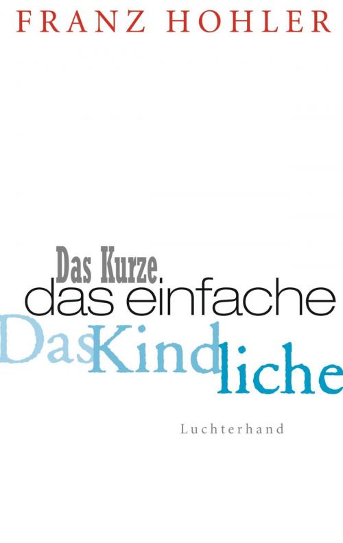 Cover of the book Das Kurze. Das Einfache. Das Kindliche. by Franz Hohler, Sammlung Luchterhand
