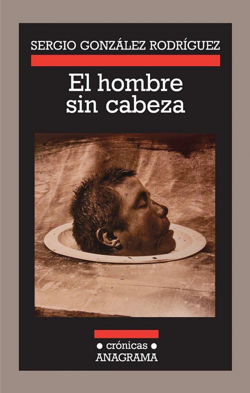 Cover of the book El hombre sin cabeza by Sergio González Rodríguez, Editorial Anagrama