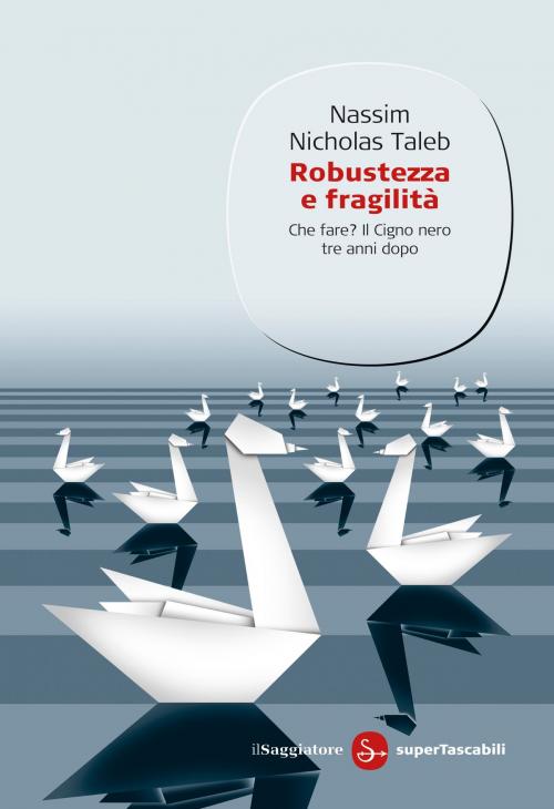 Cover of the book Robustezza e fragilità. Che fare? Il Cigno nero tre anni dopo by Nassim Nicholas Taleb, Il Saggiatore
