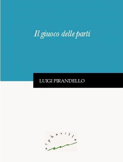 Cover of the book Il giuoco delle parti by Luigi Pirandello, Alphaville Edizioni Digitali
